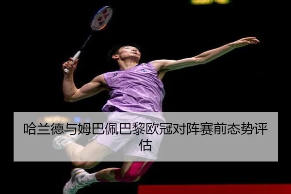 哈兰德与姆巴佩巴黎欧冠对阵赛前态势评估